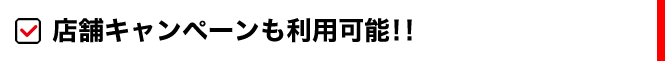 店舗キャンペーンも利用可能!!