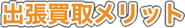 出張買取メリット